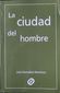 LA CIUDAD DEL HOMBRE, MENSAJE A UN SIGLO DEL PORVENIR, JOSE GONZALEZ MARTINEZ, EDITORIAL CONEXION GRAFICA, 2002, ISBN-968-6295-50-X