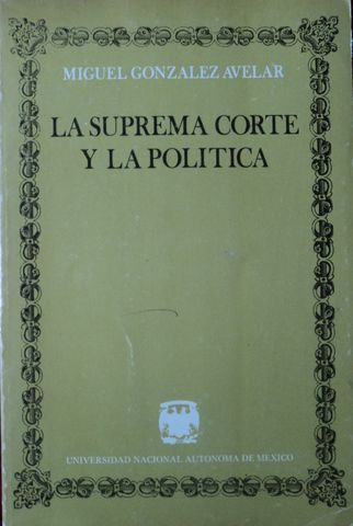 LA SUPREMA CORTE Y LA POLITICA,  MIGUEL GONZALEZ AVELAR,   UNAM, 1979