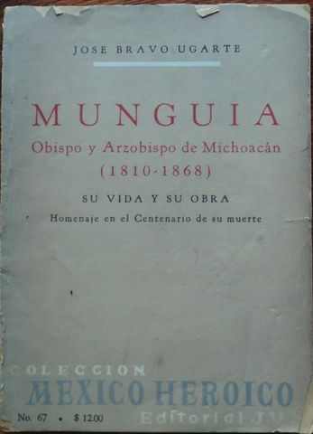 MUNGUIA, OBISPO Y ARZOBISPO DE MICHOACAN (1810-1868), SU VIDA Y SU OBRA, JOSE BRAVO UGARTE, COLECCION MEXICO HEROICO EDITORIAL JUS